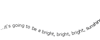 ...it's going to be a bright, bright, bright sunshiney day...